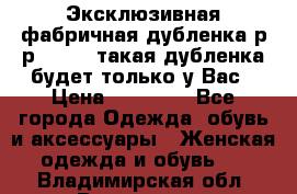 Эксклюзивная фабричная дубленка р-р 40-44, такая дубленка будет только у Вас › Цена ­ 23 500 - Все города Одежда, обувь и аксессуары » Женская одежда и обувь   . Владимирская обл.,Владимир г.